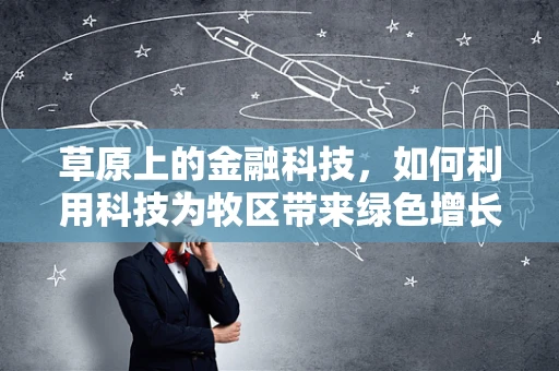草原上的金融科技，如何利用科技为牧区带来绿色增长？