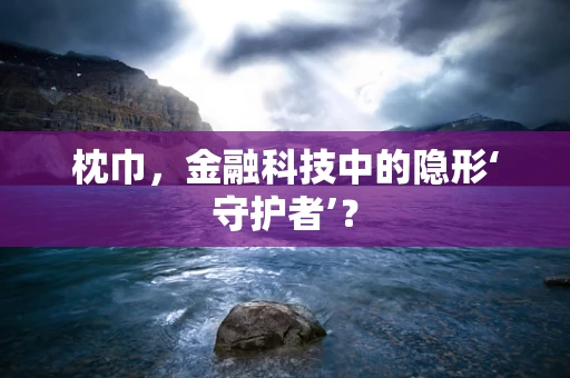 枕巾，金融科技中的隐形‘守护者’？