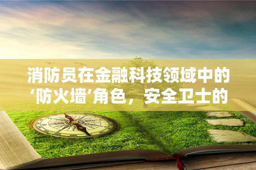 消防员在金融科技领域中的‘防火墙’角色，安全卫士的跨界应用？