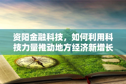资阳金融科技，如何利用科技力量推动地方经济新增长？