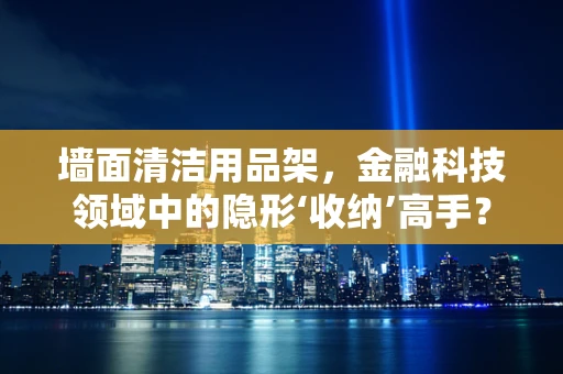 墙面清洁用品架，金融科技领域中的隐形‘收纳’高手？