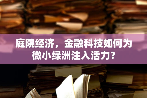 庭院经济，金融科技如何为微小绿洲注入活力？