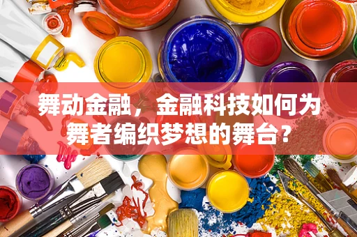 舞动金融，金融科技如何为舞者编织梦想的舞台？