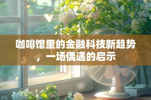 咖啡馆里的金融科技新趋势，一场偶遇的启示