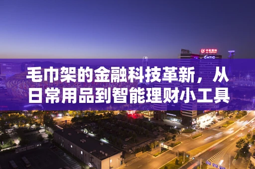 毛巾架的金融科技革新，从日常用品到智能理财小工具？