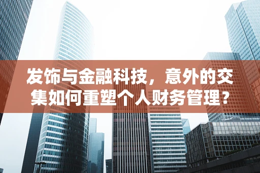 发饰与金融科技，意外的交集如何重塑个人财务管理？