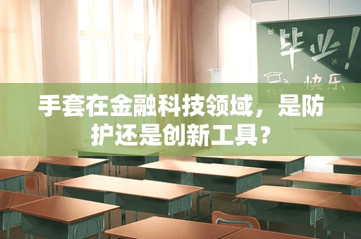 手套在金融科技领域，是防护还是创新工具？