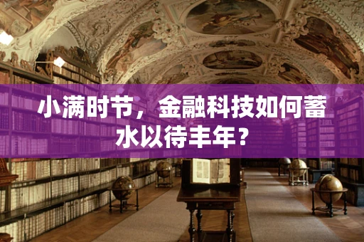 小满时节，金融科技如何蓄水以待丰年？