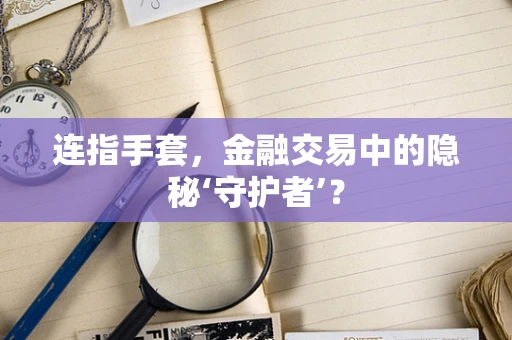 连指手套，金融交易中的隐秘‘守护者’？