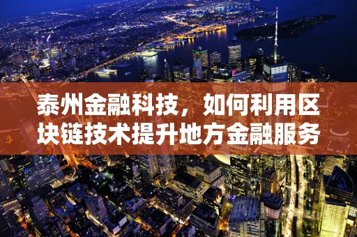 泰州金融科技，如何利用区块链技术提升地方金融服务效率？