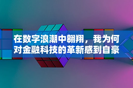 在数字浪潮中翱翔，我为何对金融科技的革新感到自豪？