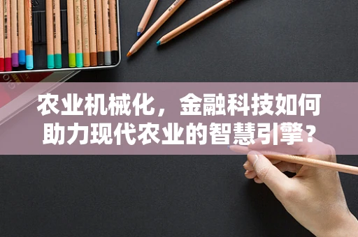 农业机械化，金融科技如何助力现代农业的智慧引擎？