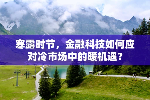 寒露时节，金融科技如何应对冷市场中的暖机遇？
