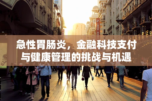 急性胃肠炎，金融科技支付与健康管理的挑战与机遇