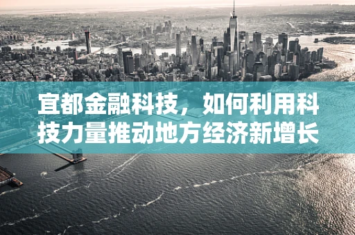 宜都金融科技，如何利用科技力量推动地方经济新增长？