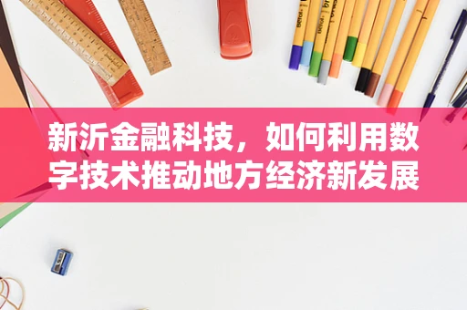 新沂金融科技，如何利用数字技术推动地方经济新发展？