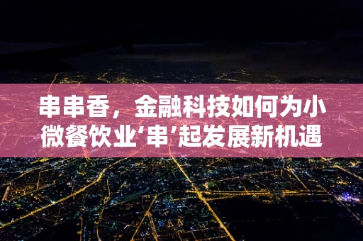 串串香，金融科技如何为小微餐饮业‘串’起发展新机遇？