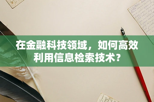 在金融科技领域，如何高效利用信息检索技术？
