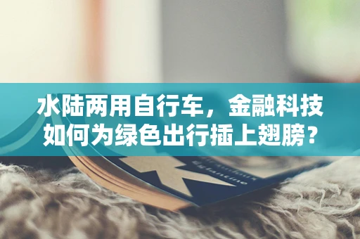 水陆两用自行车，金融科技如何为绿色出行插上翅膀？