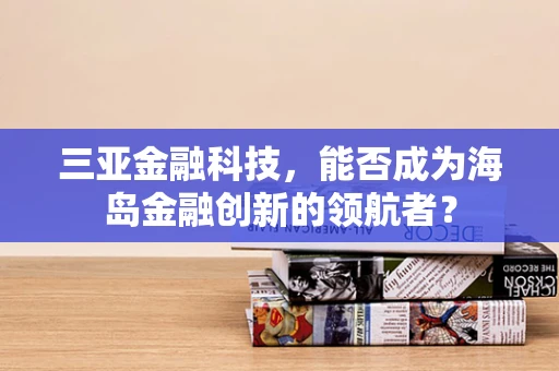 三亚金融科技，能否成为海岛金融创新的领航者？