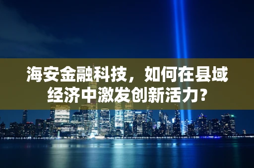 海安金融科技，如何在县域经济中激发创新活力？