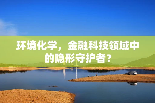 环境化学，金融科技领域中的隐形守护者？