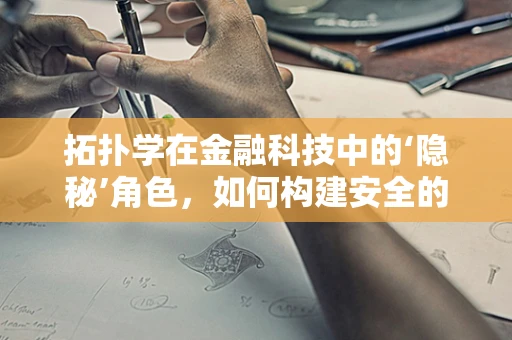 拓扑学在金融科技中的‘隐秘’角色，如何构建安全的交易网络？