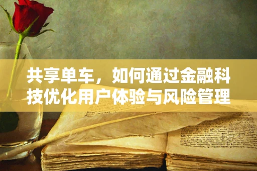 共享单车，如何通过金融科技优化用户体验与风险管理？