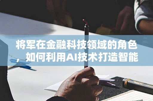 将军在金融科技领域的角色，如何利用AI技术打造智能决策的战场指挥官？