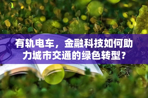 有轨电车，金融科技如何助力城市交通的绿色转型？
