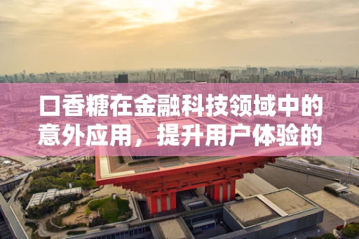 口香糖在金融科技领域中的意外应用，提升用户体验的甜蜜策略？