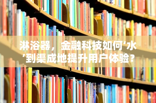 淋浴器，金融科技如何‘水’到渠成地提升用户体验？
