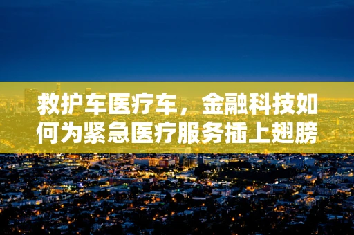 救护车医疗车，金融科技如何为紧急医疗服务插上翅膀？