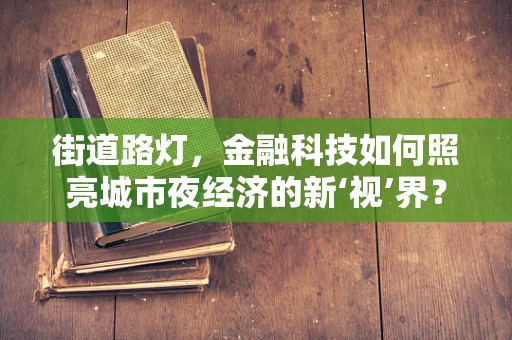 街道路灯，金融科技如何照亮城市夜经济的新‘视’界？