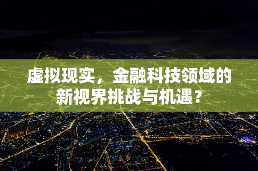 虚拟现实，金融科技领域的新视界挑战与机遇？