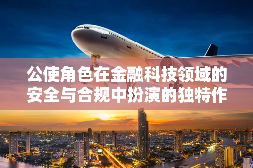 公使角色在金融科技领域的安全与合规中扮演的独特作用