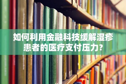 如何利用金融科技缓解湿疹患者的医疗支付压力？