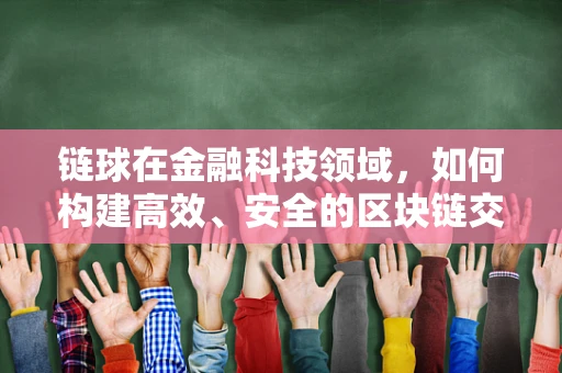 链球在金融科技领域，如何构建高效、安全的区块链交易平台？