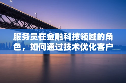 服务员在金融科技领域的角色，如何通过技术优化客户体验？