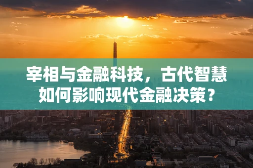 宰相与金融科技，古代智慧如何影响现代金融决策？