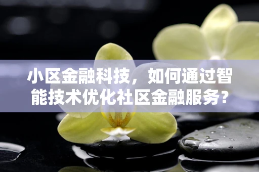 小区金融科技，如何通过智能技术优化社区金融服务？