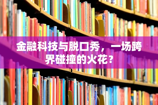 金融科技与脱口秀，一场跨界碰撞的火花？