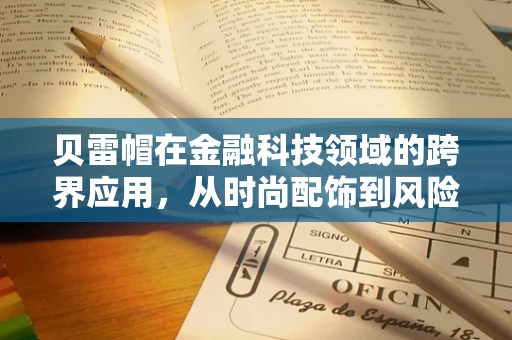 贝雷帽在金融科技领域的跨界应用，从时尚配饰到风险管理的新视角？