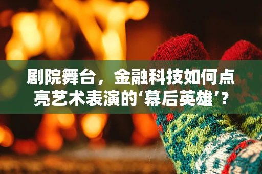 剧院舞台，金融科技如何点亮艺术表演的‘幕后英雄’？