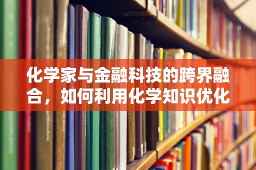 化学家与金融科技的跨界融合，如何利用化学知识优化金融科技产品？
