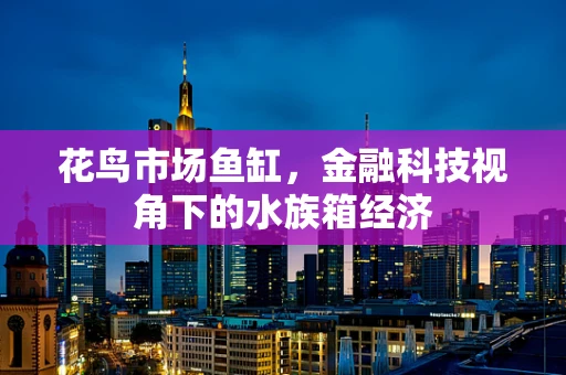 花鸟市场鱼缸，金融科技视角下的水族箱经济