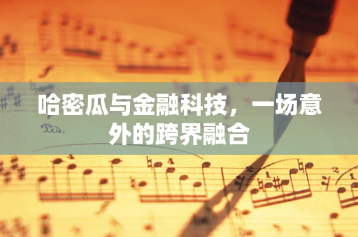 哈密瓜与金融科技，一场意外的跨界融合