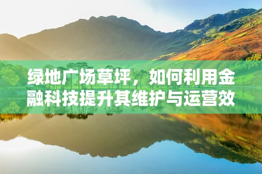 绿地广场草坪，如何利用金融科技提升其维护与运营效率？