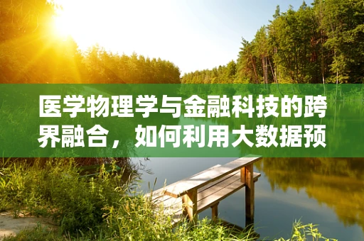 医学物理学与金融科技的跨界融合，如何利用大数据预测疾病趋势？