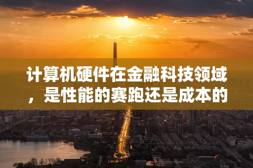 计算机硬件在金融科技领域，是性能的赛跑还是成本的考量？